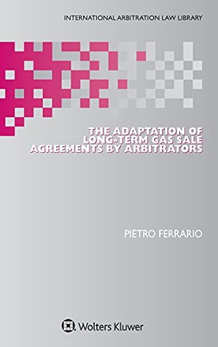 The Adaptation of Long-Term Gas Sale Agreements by Arbitrators (International Arbitration Law Library)