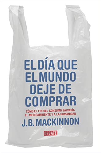 El día que el mundo deje de comprar: Cómo el fin del consumo salvaría el medioambiente y a la humanidad